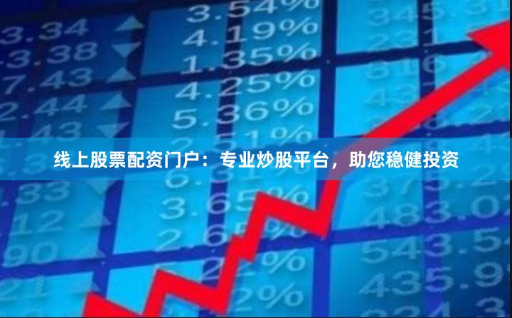线上股票配资门户：专业炒股平台，助您稳健投资