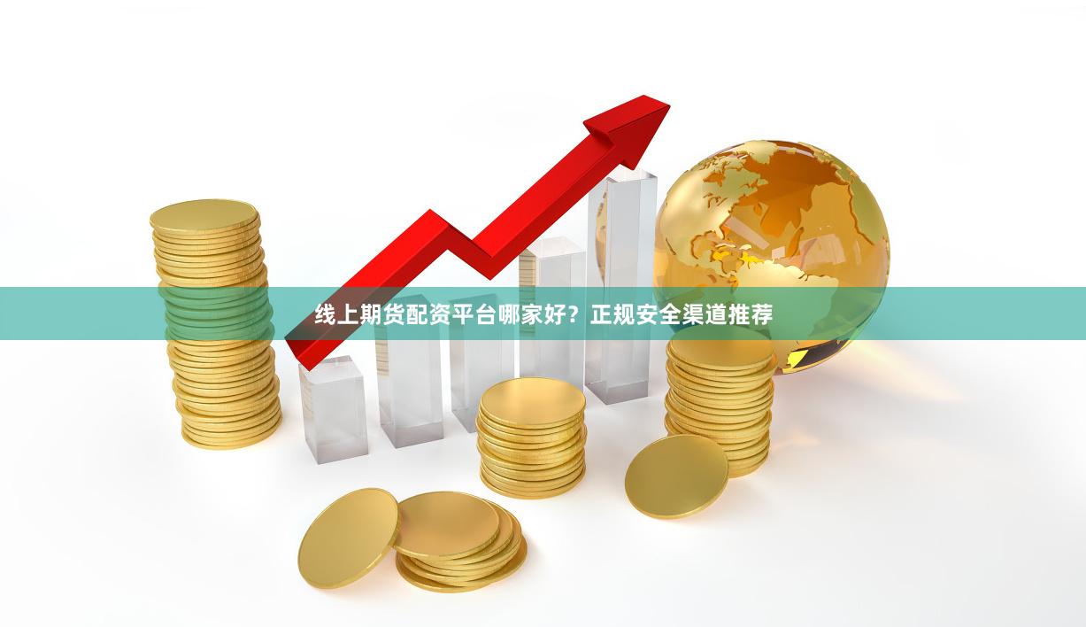 线上期货配资平台哪家好？正规安全渠道推荐