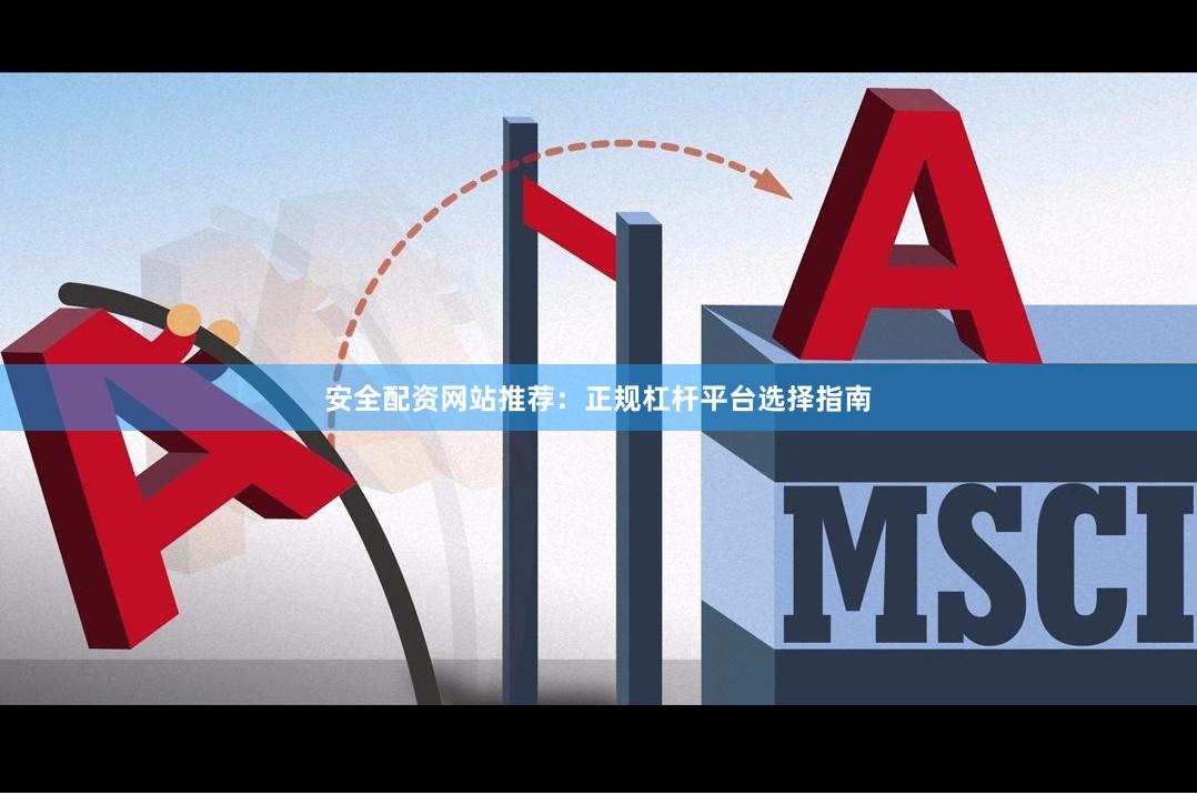安全配资网站推荐：正规杠杆平台选择指南