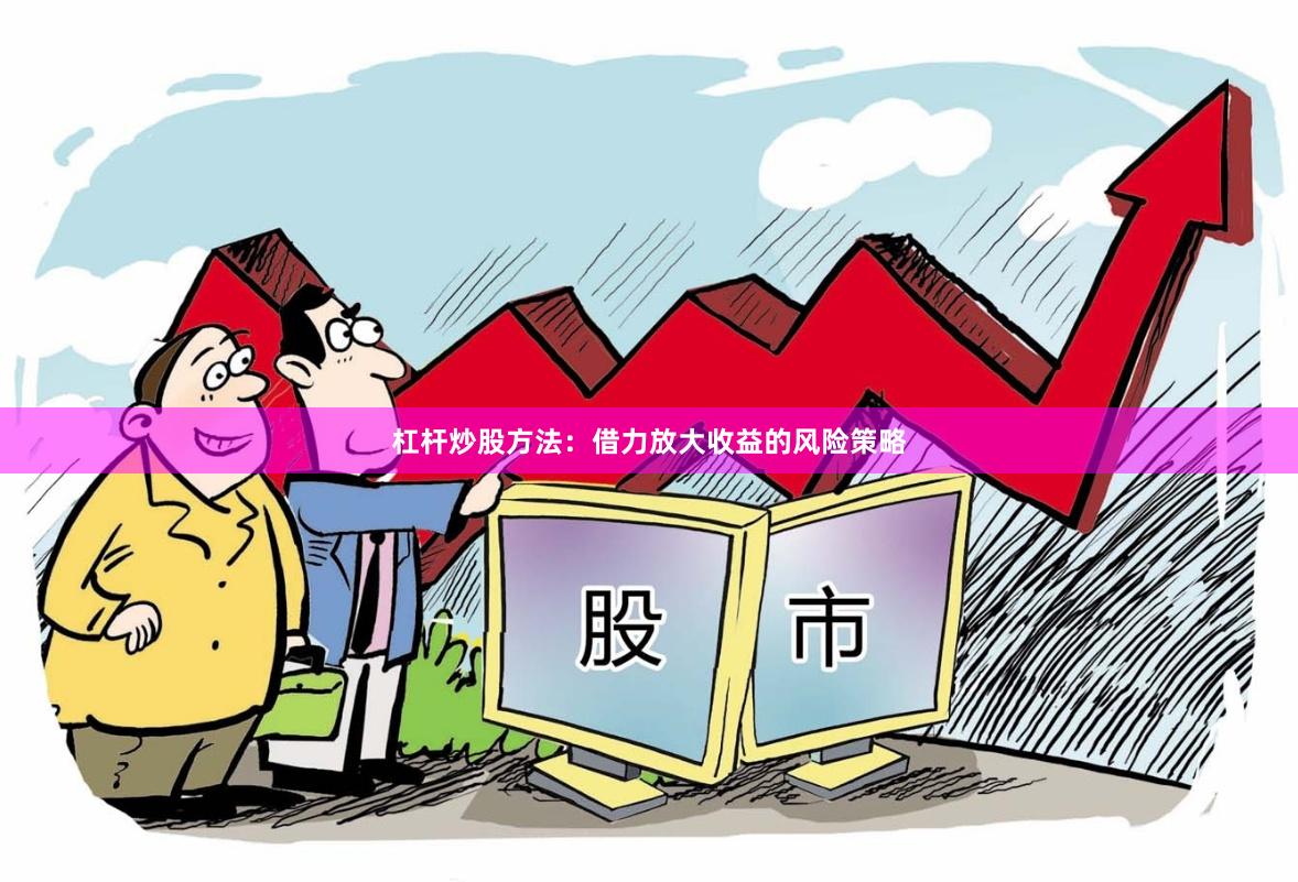 杠杆炒股方法：借力放大收益的风险策略