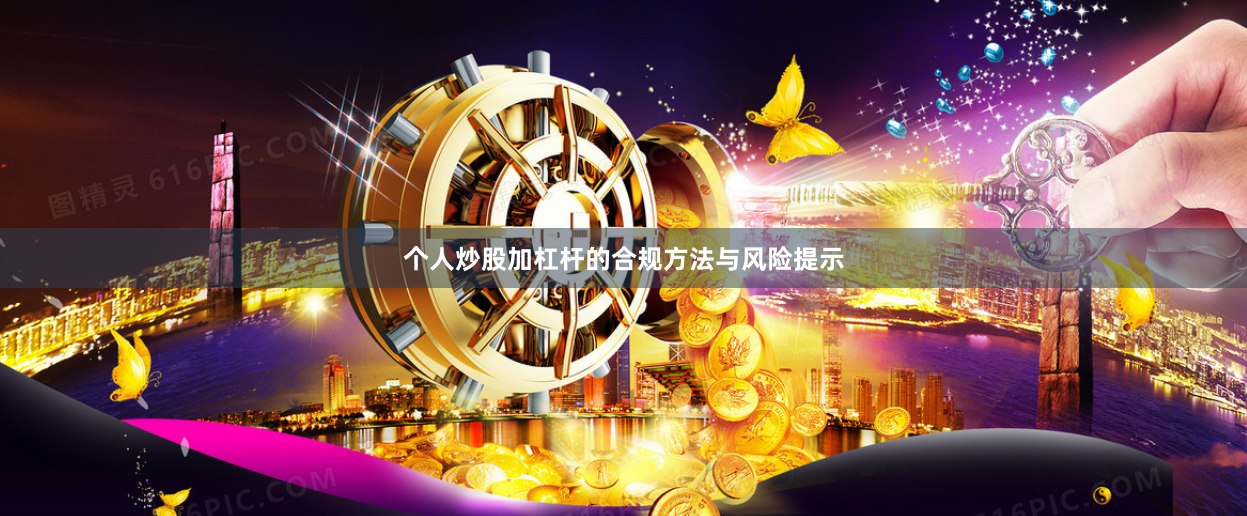 个人炒股加杠杆的合规方法与风险提示
