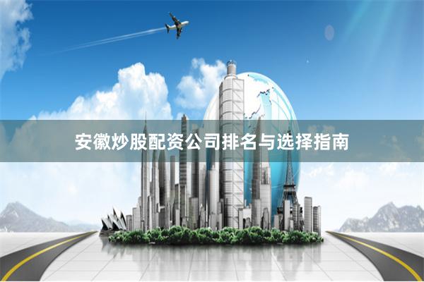 安徽炒股配资公司排名与选择指南