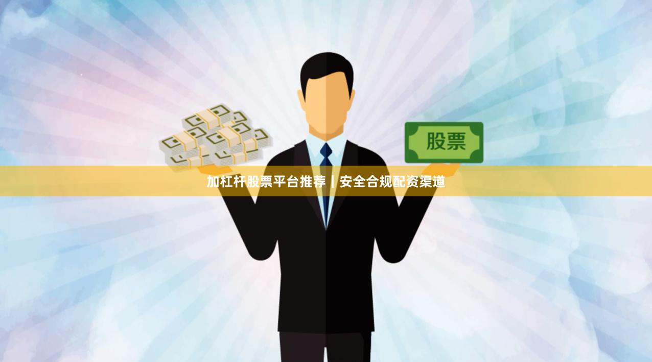 加杠杆股票平台推荐｜安全合规配资渠道