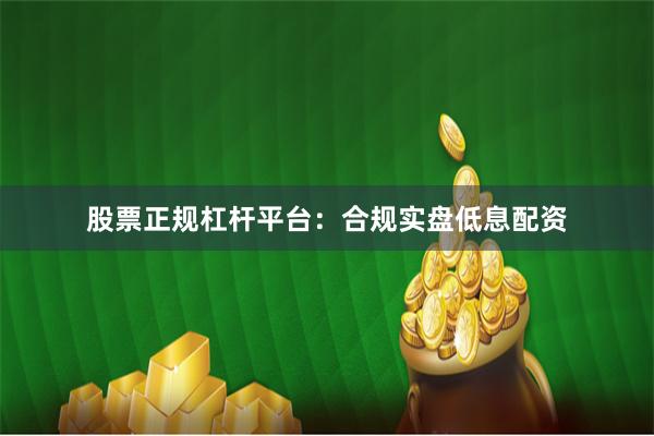 股票正规杠杆平台：合规实盘低息配资