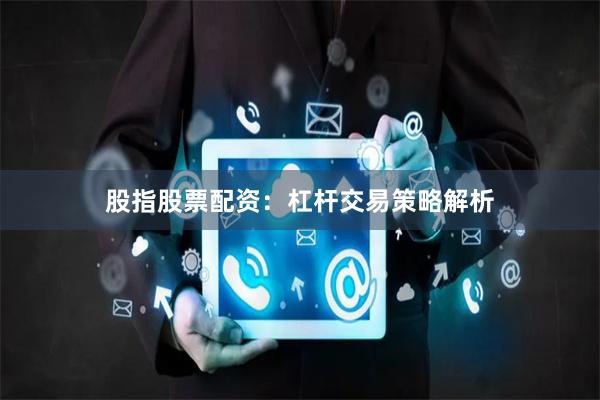 股指股票配资:杠杆交易策略解析
