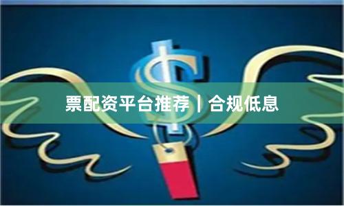 票配资平台推荐｜合规低息