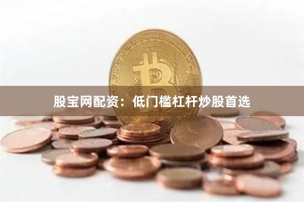 股宝网配资：低门槛杠杆炒股首选