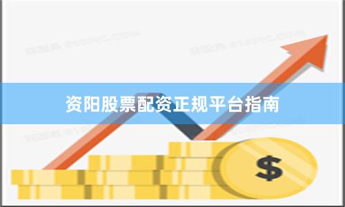 资阳股票配资正规平台指南