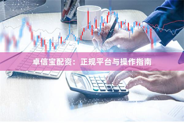 卓信宝配资：正规平台与操作指南