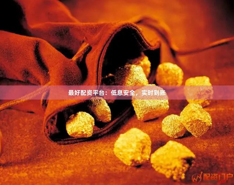 最好配资平台:低息安全,实时到账