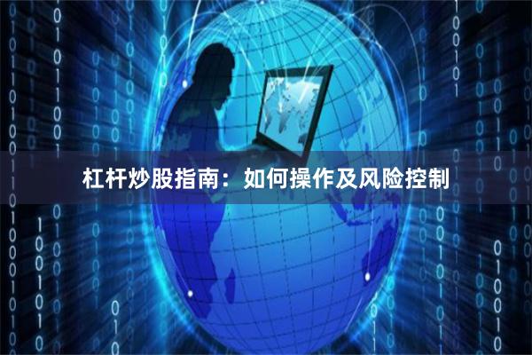 杠杆炒股指南：如何操作及风险控制