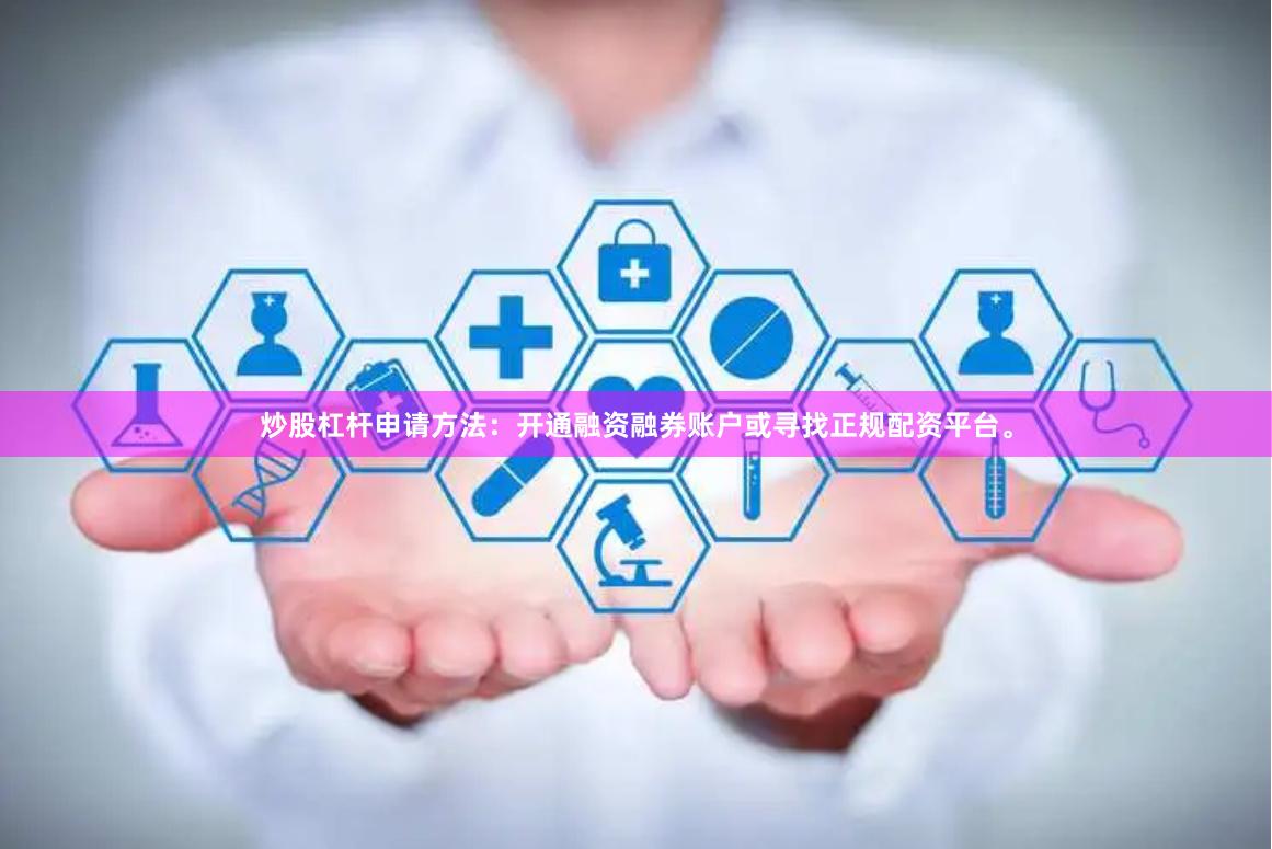 炒股杠杆申请方法：开通融资融券账户或寻找正规配资平台。
